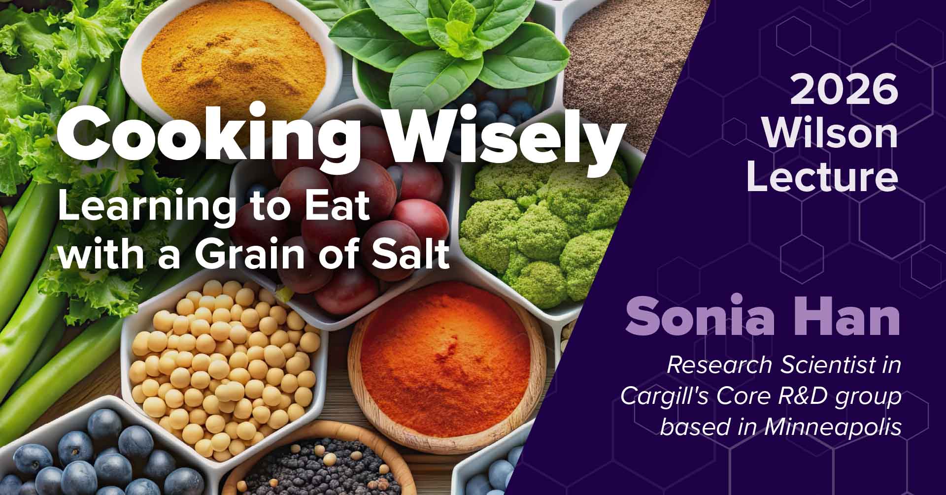 Promotional graphic for the 2026 Wilson Lecture featuring the title “Cooking Wisely: Learning to Eat with a Grain of Salt,” with images of fresh vegetables, spices, grains, and berries on the left, and event details on the right listing Sonia Han, Research Scientist in Cargill’s Core R&D group based in Minneapolis.